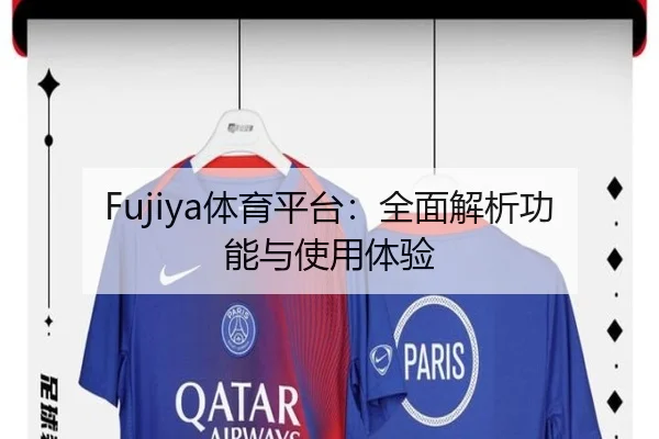 Fujiya体育平台：全面解析功能与使用体验