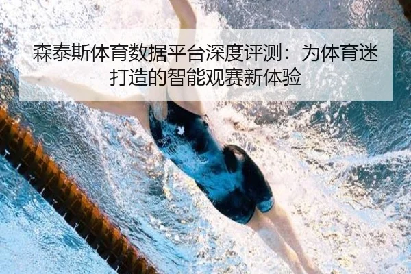 森泰斯体育数据平台深度评测：为体育迷打造的智能观赛新体验