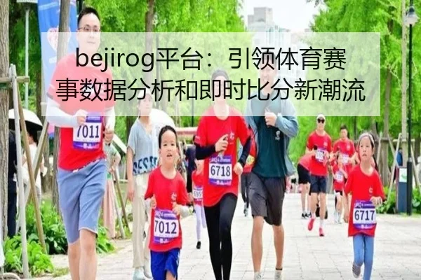 bejirog平台：引领体育赛事数据分析和即时比分新潮流